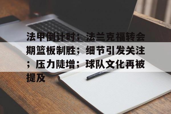 电竞赛事平台-法甲倒计时；法兰克福转会期篮板制胜；细节引发关注；压力陡增；球队文化再被提及的简单介绍